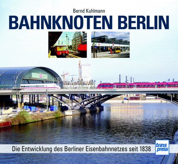 Bahnknoten Berlin – Die Entwicklung des Berliner Eisenbahnnetzes seit 1838
